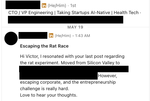 Redacted LinkedIn DM from a CTO in health tech, subject line 'Escaping the Rat Race': Hi Victor, I resonated with your last post regarding the rat experiment. Moved from Silicon Valley. However, escaping corporate, and the entrepreneurship challenge is really hard. Love to hear your thoughts.